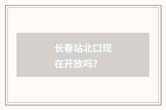 长春站北口现在开放吗?