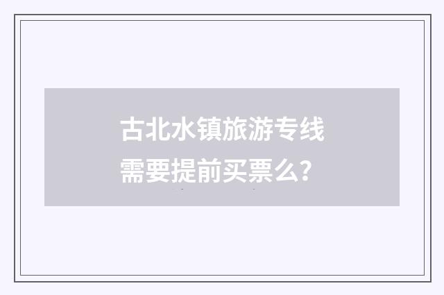 古北水镇旅游专线需要提前买票么？