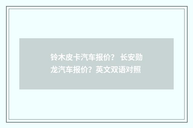 铃木皮卡汽车报价? 长安勋龙汽车报价?英文双语对照
