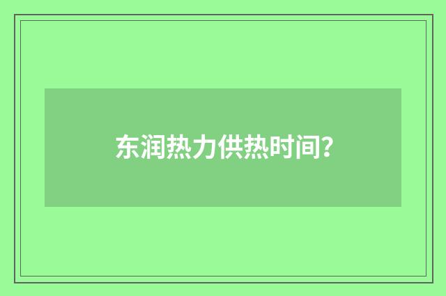 东润热力供热时间？