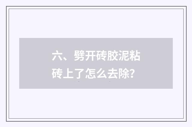 六、劈开砖胶泥粘砖上了怎么去除？