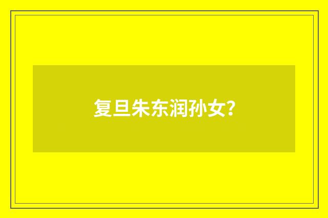 复旦朱东润孙女?