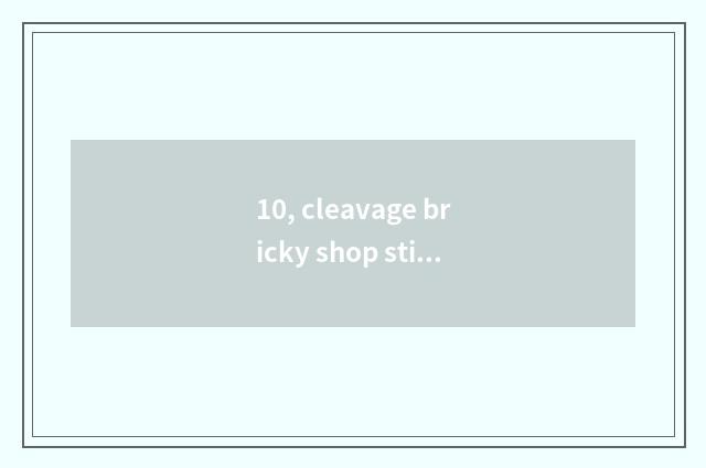 10, cleavage bricky shop sticks a method?