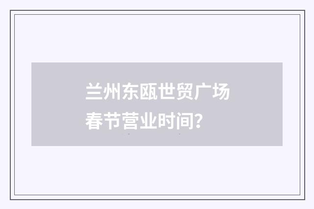 兰州东瓯世贸广场春节营业时间？