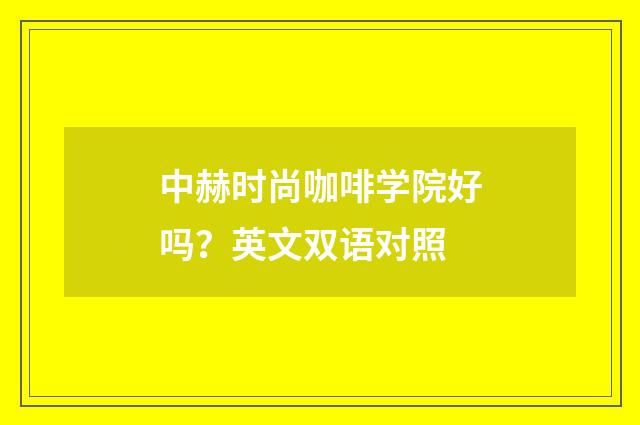 中赫时尚咖啡学院好吗？英文双语对照