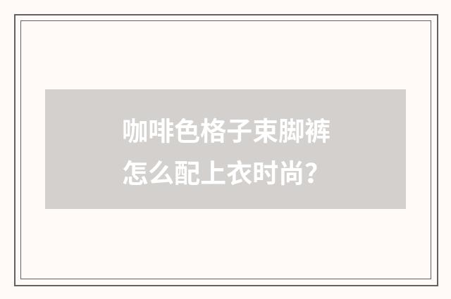 咖啡色格子束脚裤怎么配上衣时尚？