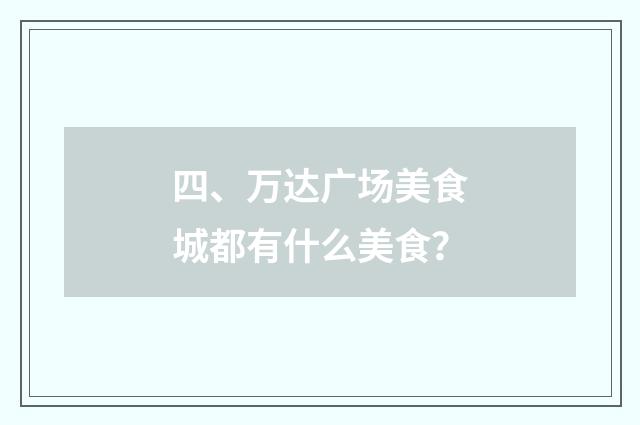 四、万达广场美食城都有什么美食？