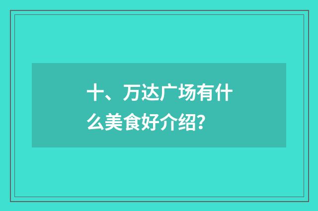 十、万达广场有什么美食好介绍？