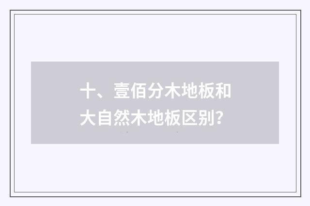 十、壹佰分木地板和大自然木地板区别？