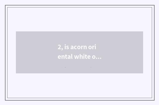 2, is acorn oriental white oak?