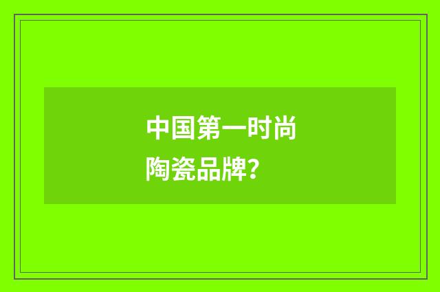 中国第一时尚陶瓷品牌？
