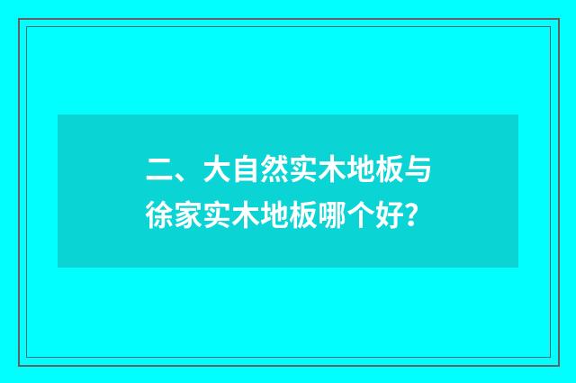 二、大自然实木地板与徐家实木地板哪个好？