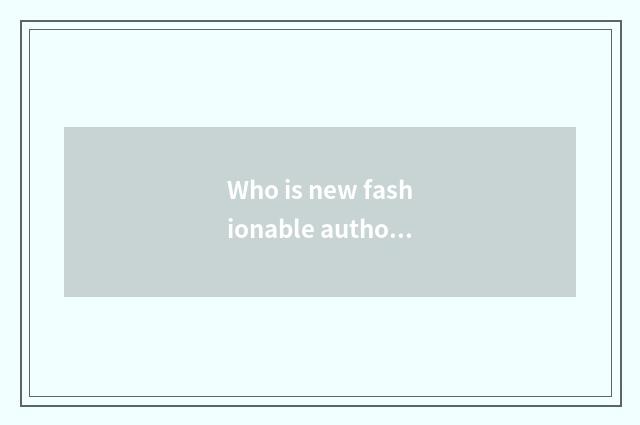 Who is new fashionable author?