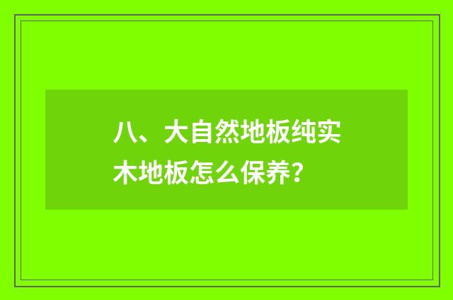八、大自然地板纯实木地板怎么保养？