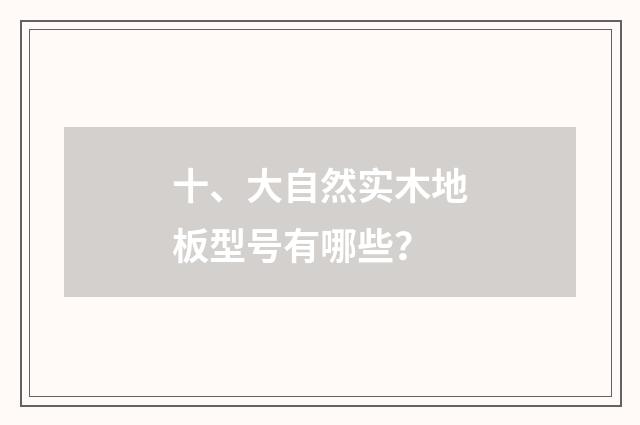十、大自然实木地板型号有哪些？