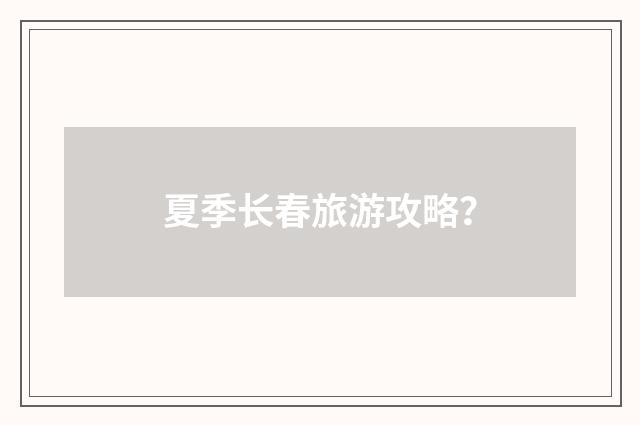 夏季长春旅游攻略？