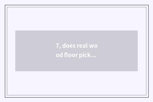 7, does real wood floor pick capable person of nature floor brand?
