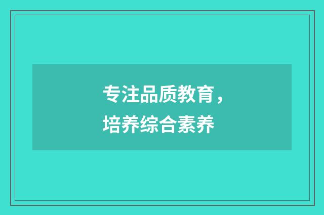 专注品质教育，培养综合素养