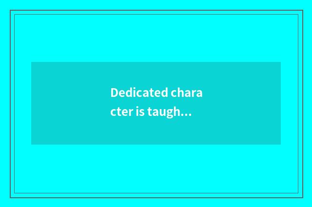 Dedicated character is taught, foster integrated accomplishment