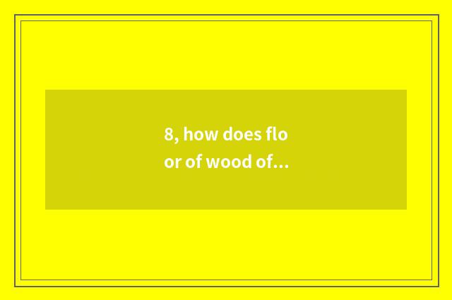 8, how does floor of wood of nature floor simple fact maintain?