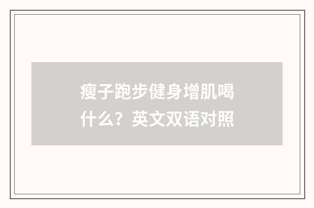 瘦子跑步健身增肌喝什么？英文双语对照