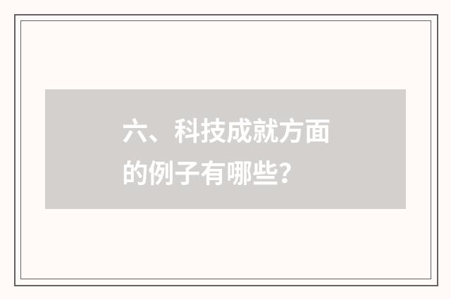六、科技成就方面的例子有哪些？