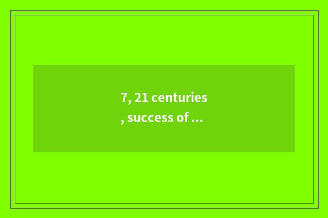 7, 21 centuries, success of what science and technology is there?