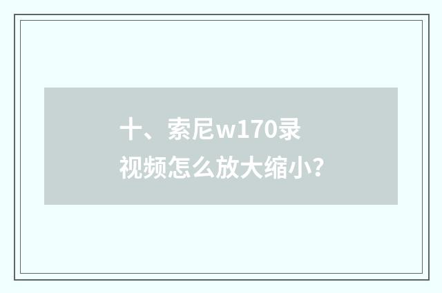 十、索尼w170录视频怎么放大缩小？