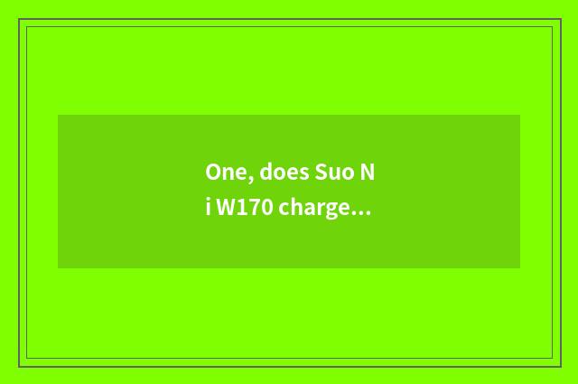 One, does Suo Ni W170 charge?