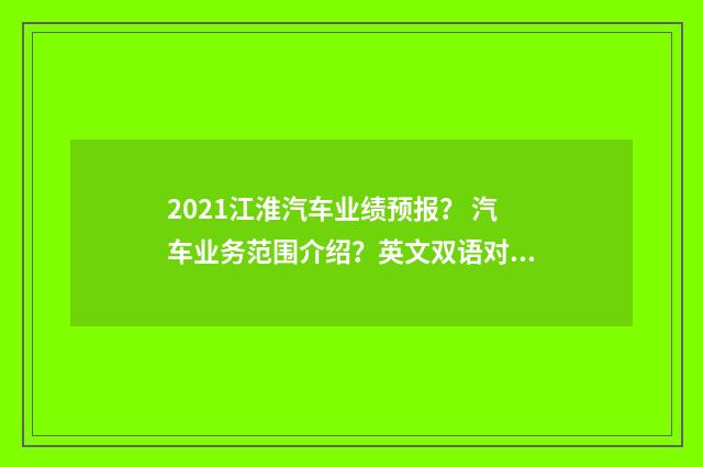 2021江淮汽车业绩预报？ 汽车业务范围介绍？英文双语对照