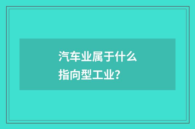 汽车业属于什么指向型工业？