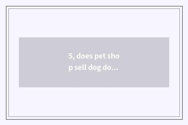 5, does pet shop sell dog dog to make money?