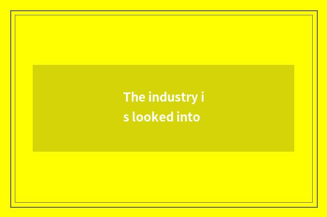 The industry is looked into