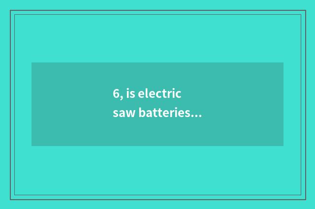6, is electric saw batteries filled do not receive report?