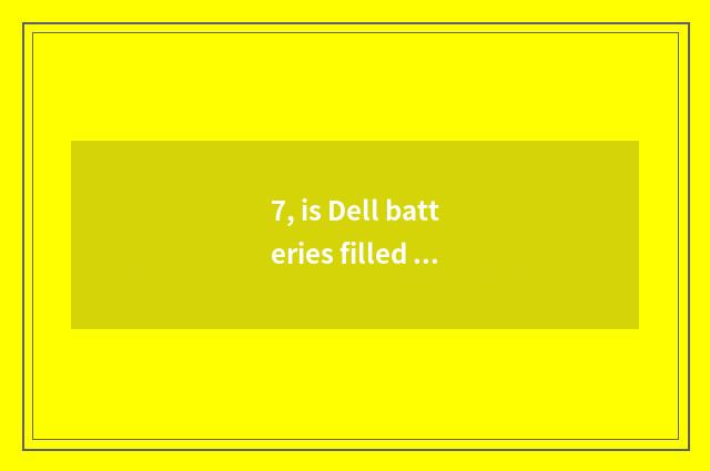 7, is Dell batteries filled do not receive report?