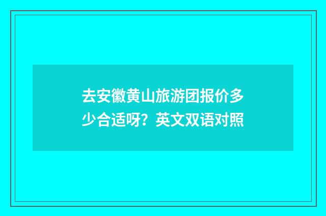去安徽黄山旅游团报价多少合适呀？英文双语对照