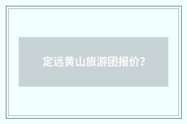 定远黄山旅游团报价?