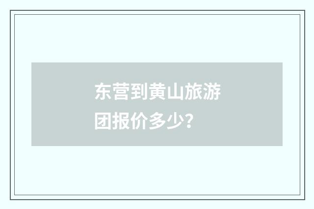 东营到黄山旅游团报价多少？