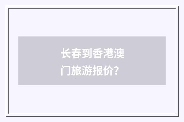 长春到香港澳门旅游报价？