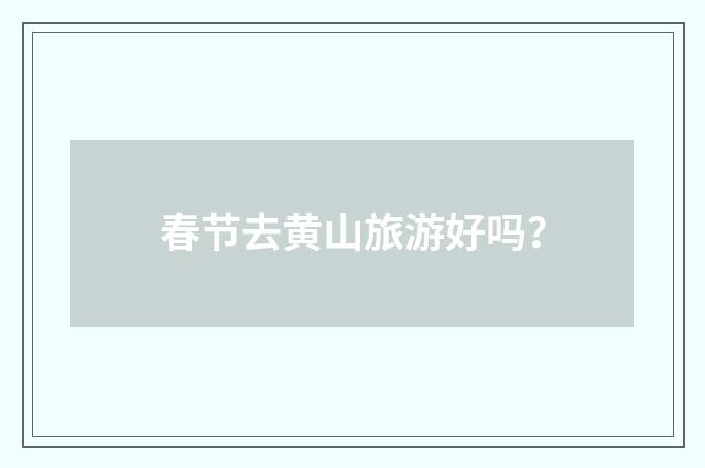 春节去黄山旅游好吗？