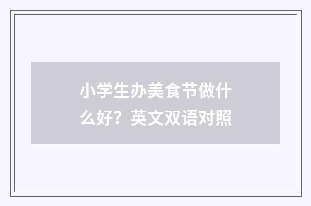 小学生办美食节做什么好？英文双语对照