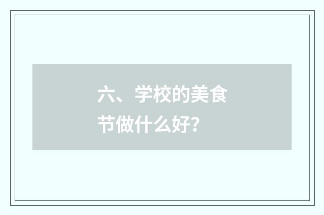 六、学校的美食节做什么好？