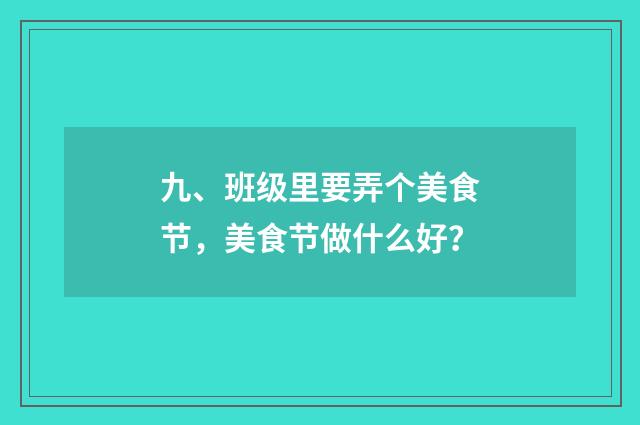 九、班级里要弄个美食节，美食节做什么好？