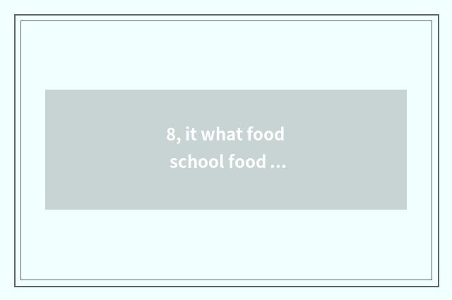 8, it what food school food festival makes is good that what food school food fe