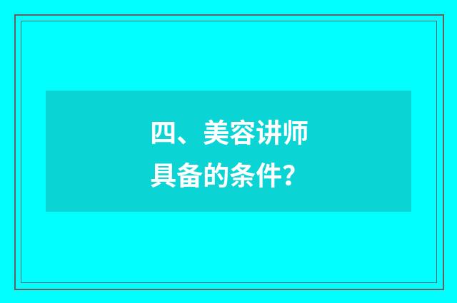 四、美容讲师具备的条件？