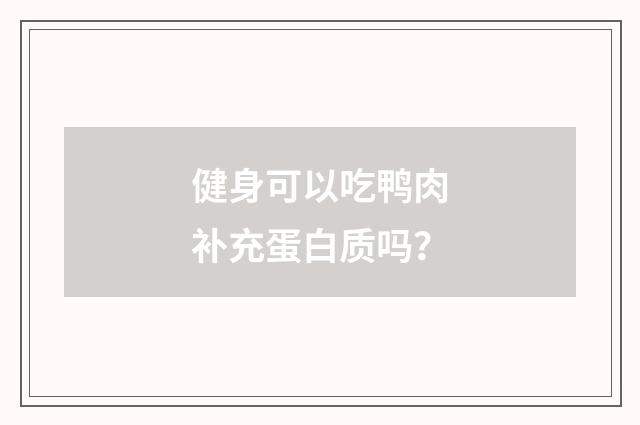 健身可以吃鸭肉补充蛋白质吗？