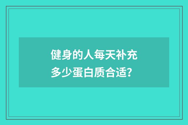 健身的人每天补充多少蛋白质合适？