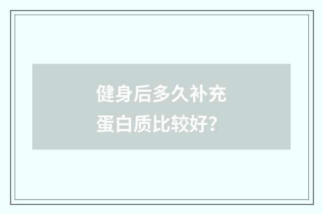 健身后多久补充蛋白质比较好？