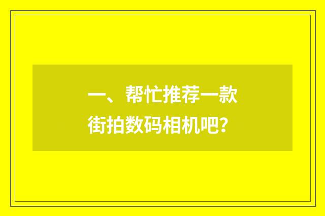 一、帮忙推荐一款街拍数码相机吧？