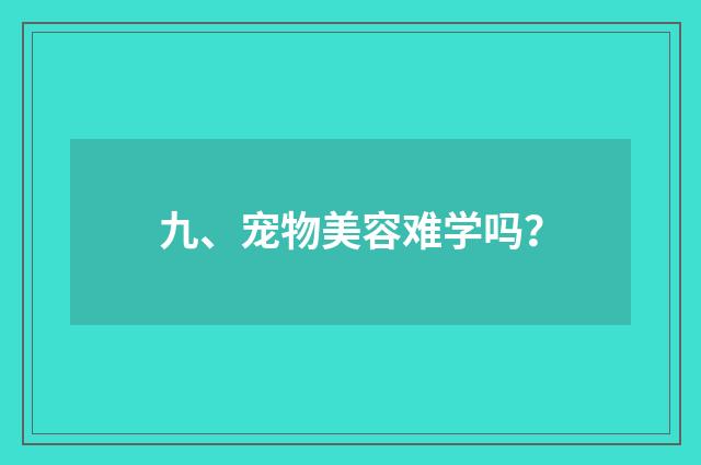 九、宠物美容难学吗？